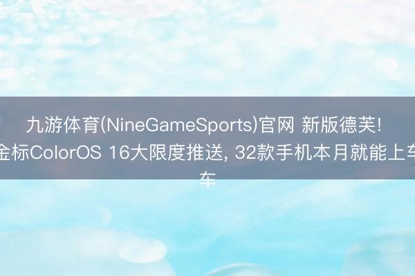 九游体育(NineGameSports)官网 新版德芙! 金标ColorOS 16大限度推送， 32款手机本月就能上车