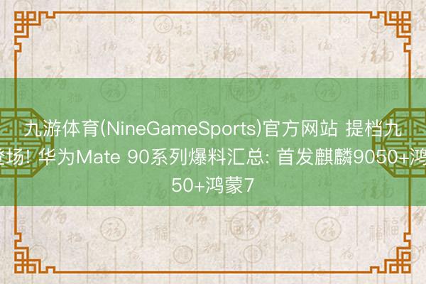 九游体育(NineGameSports)官方网站 提档九月登场! 华为Mate 90系列爆料汇总: 首发麒麟9050+鸿蒙7