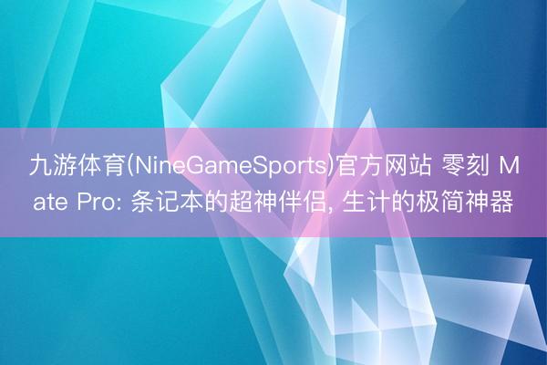 九游体育(NineGameSports)官方网站 零刻 Mate Pro: 条记本的超神伴侣， 生计的极简神器