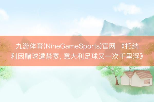 九游体育(NineGameSports)官网 《托纳利因赌球遭禁赛， 意大利足球又一次千里浮》