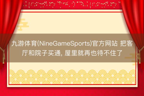 九游体育(NineGameSports)官方网站 把客厅和院子买通， 屋里就再也待不住了