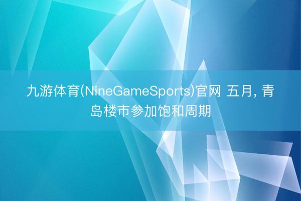 九游体育(NineGameSports)官网 五月， 青岛楼市参加饱和周期