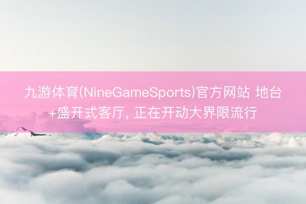 九游体育(NineGameSports)官方网站 地台+盛开式客厅，<a href=