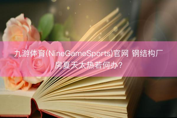 九游体育(NineGameSports)官网 钢结构厂房夏天太热若何办?