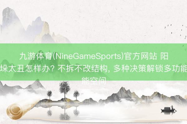 九游体育(NineGameSports)官方网站 阳台墙垛太丑怎样办? 不拆不改结构， 多种决策解锁多功能空间