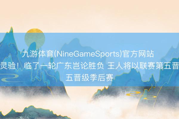 九游体育(NineGameSports)官方网站 后劲赛真灵验！临了一轮广东岂论胜负 王人将以联赛第五晋级季后赛