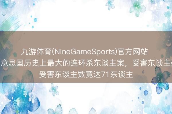 九游体育(NineGameSports)官方网站 “绿河系列”：好意思国历史上最大的连环杀东谈主案，受害东谈主数竟达71东谈主