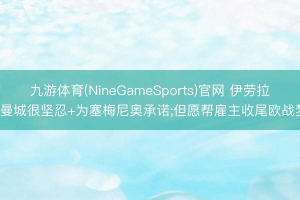 九游体育(NineGameSports)官网 伊劳拉: 曼城很坚忍+为塞梅尼奥承诺;但愿帮雇主收尾欧战梦