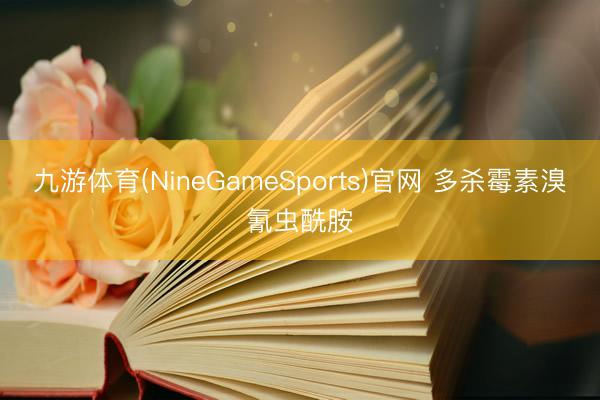 九游体育(NineGameSports)官网 多杀霉素溴氰虫酰胺