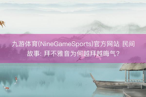 九游体育(NineGameSports)官方网站 民间故事: 拜不雅音为何越拜越晦气?