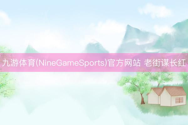 九游体育(NineGameSports)官方网站 老街谋长红