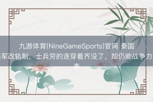 九游体育(NineGameSports)官网 秦国最强军改轨制，士兵穷的连穿着齐没了，却仍能战争力爆表