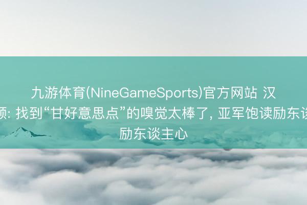 九游体育(NineGameSports)官方网站 汉密尔顿: 找到“甘好意思点”的嗅觉太棒了， 亚军饱读励东谈主心