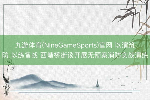 九游体育(NineGameSports)官网 以演筑防 以练