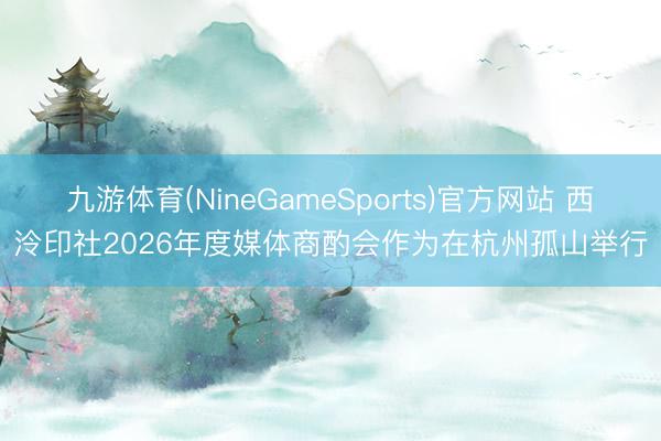 九游体育(NineGameSports)官方网站 西泠印社2