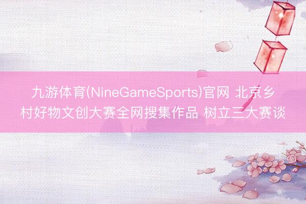 九游体育(NineGameSports)官网 北京乡村好物文
