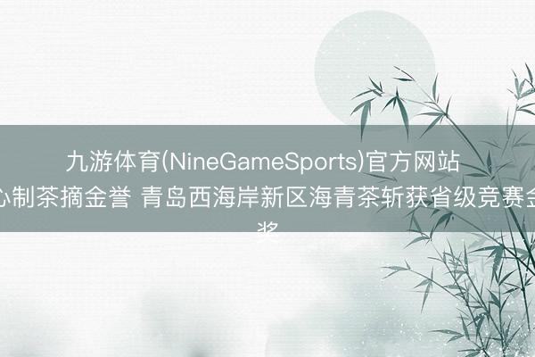 九游体育(NineGameSports)官方网站 匠心制茶摘